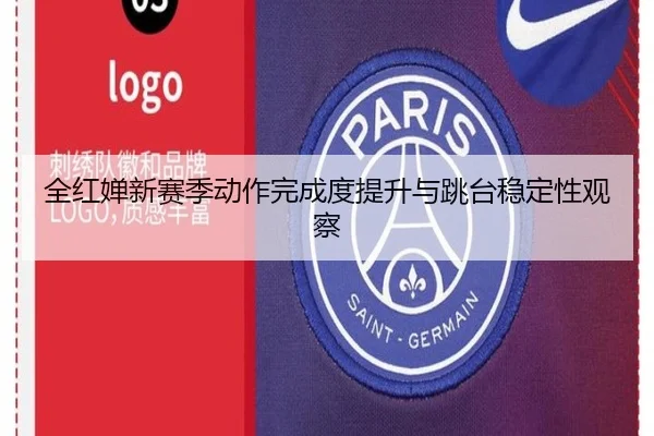 全红婵新赛季动作完成度提升与跳台稳定性观察
